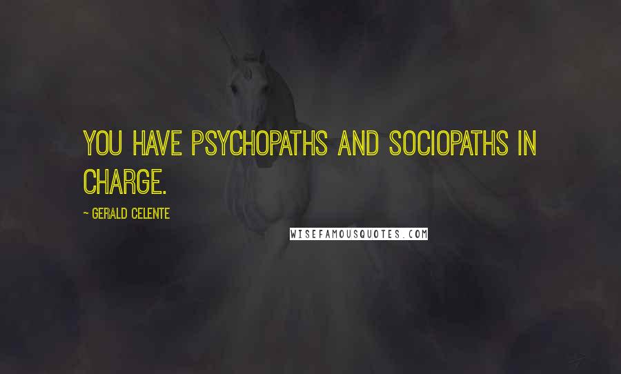 Gerald Celente Quotes: You have psychopaths and sociopaths in charge.