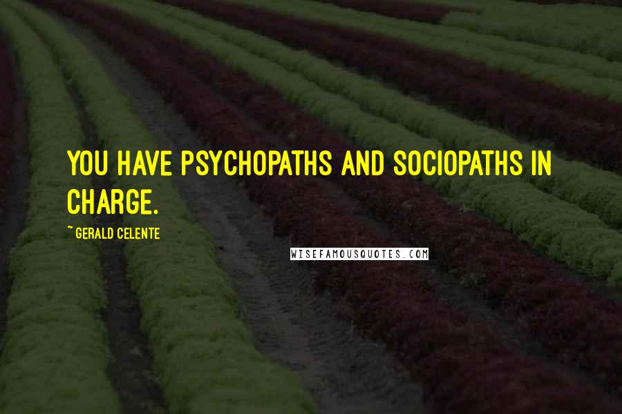 Gerald Celente Quotes: You have psychopaths and sociopaths in charge.