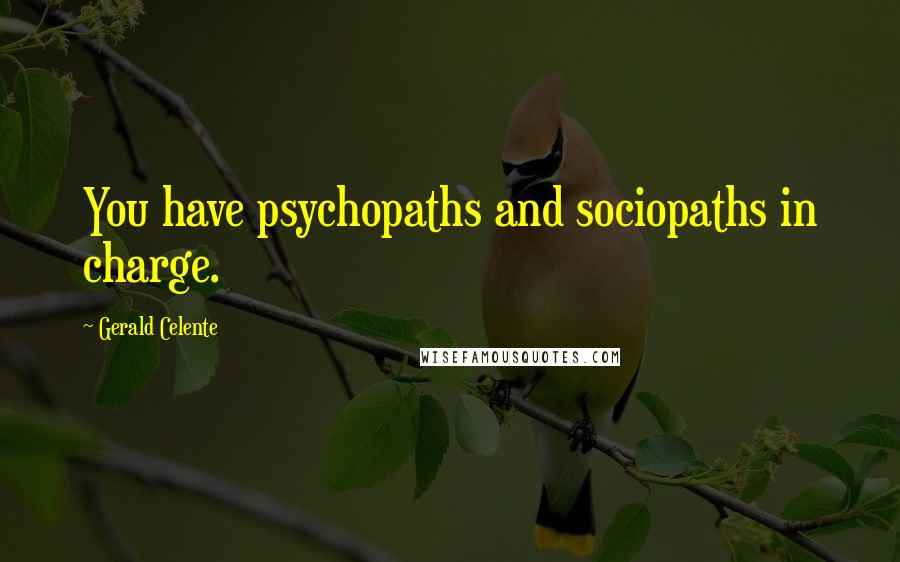 Gerald Celente Quotes: You have psychopaths and sociopaths in charge.