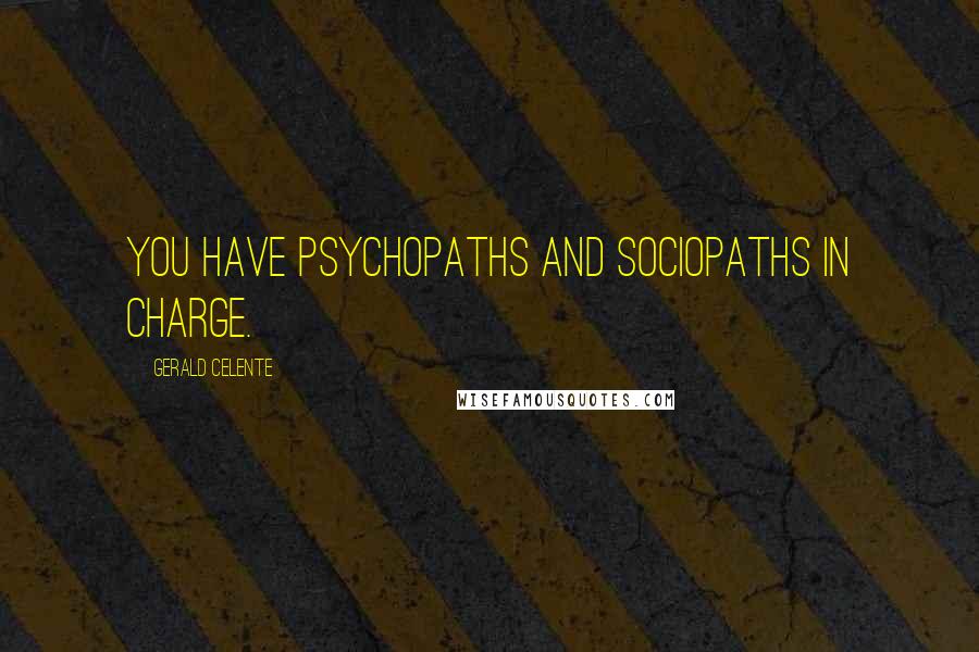 Gerald Celente Quotes: You have psychopaths and sociopaths in charge.