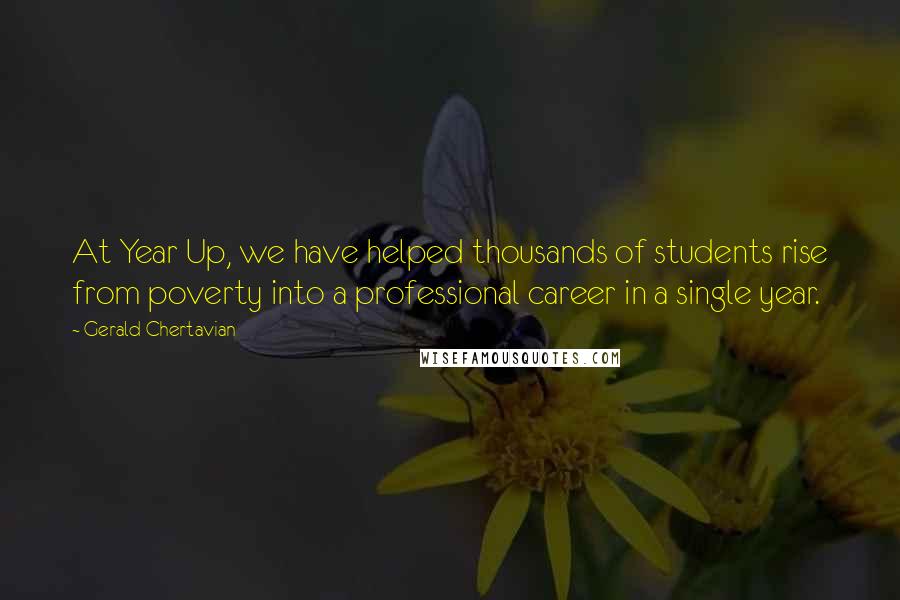 Gerald Chertavian Quotes: At Year Up, we have helped thousands of students rise from poverty into a professional career in a single year.