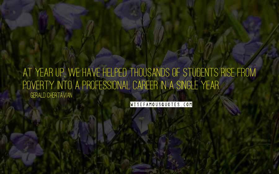 Gerald Chertavian Quotes: At Year Up, we have helped thousands of students rise from poverty into a professional career in a single year.