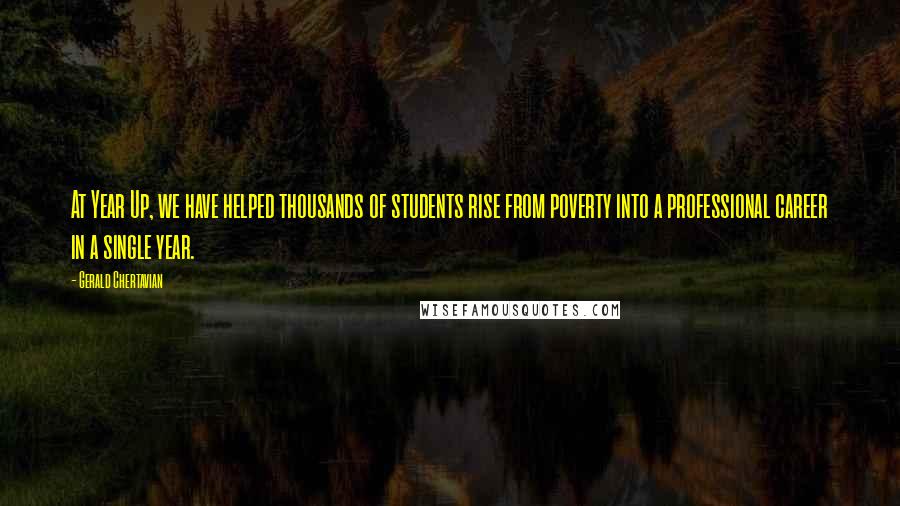 Gerald Chertavian Quotes: At Year Up, we have helped thousands of students rise from poverty into a professional career in a single year.