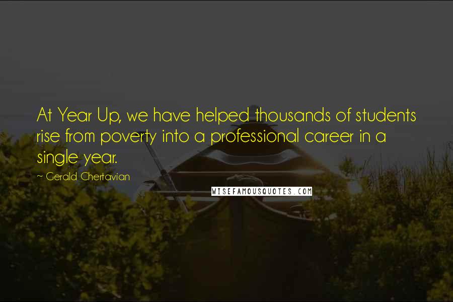 Gerald Chertavian Quotes: At Year Up, we have helped thousands of students rise from poverty into a professional career in a single year.