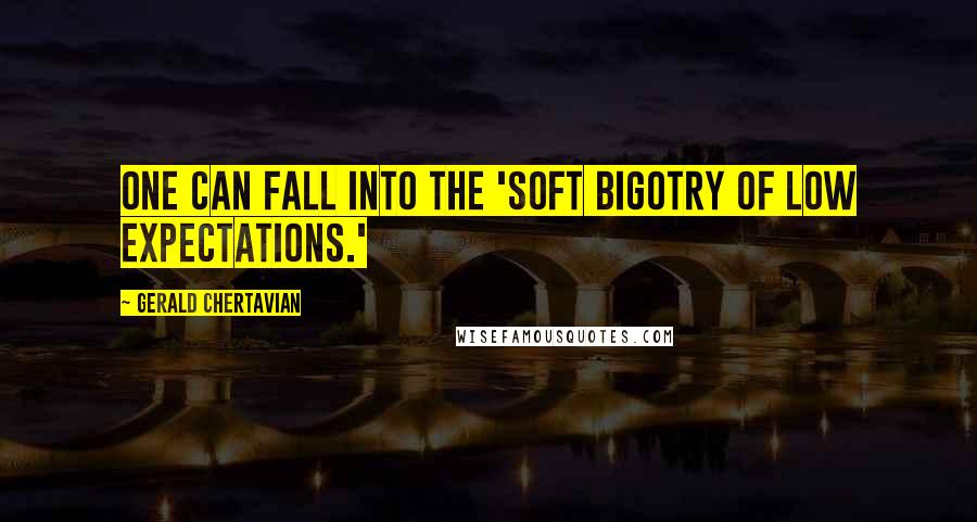 Gerald Chertavian Quotes: One can fall into the 'soft bigotry of low expectations.'