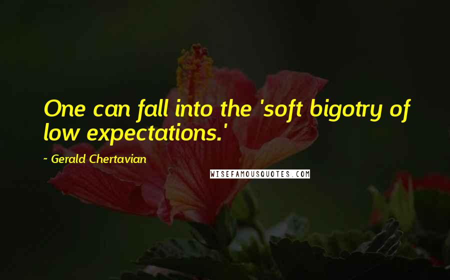 Gerald Chertavian Quotes: One can fall into the 'soft bigotry of low expectations.'