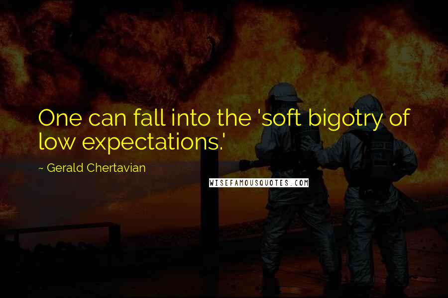 Gerald Chertavian Quotes: One can fall into the 'soft bigotry of low expectations.'