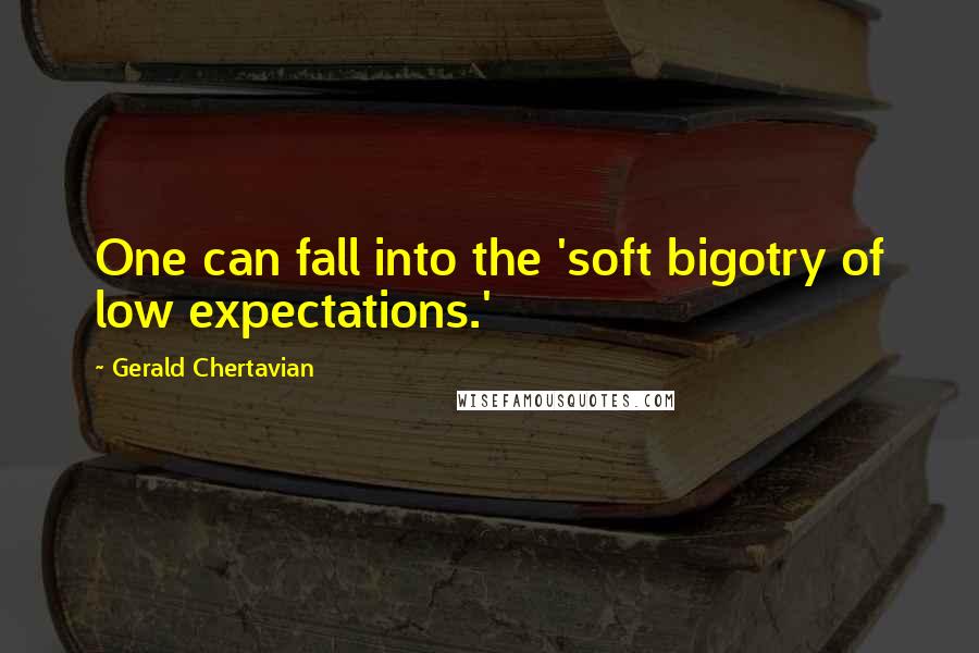 Gerald Chertavian Quotes: One can fall into the 'soft bigotry of low expectations.'