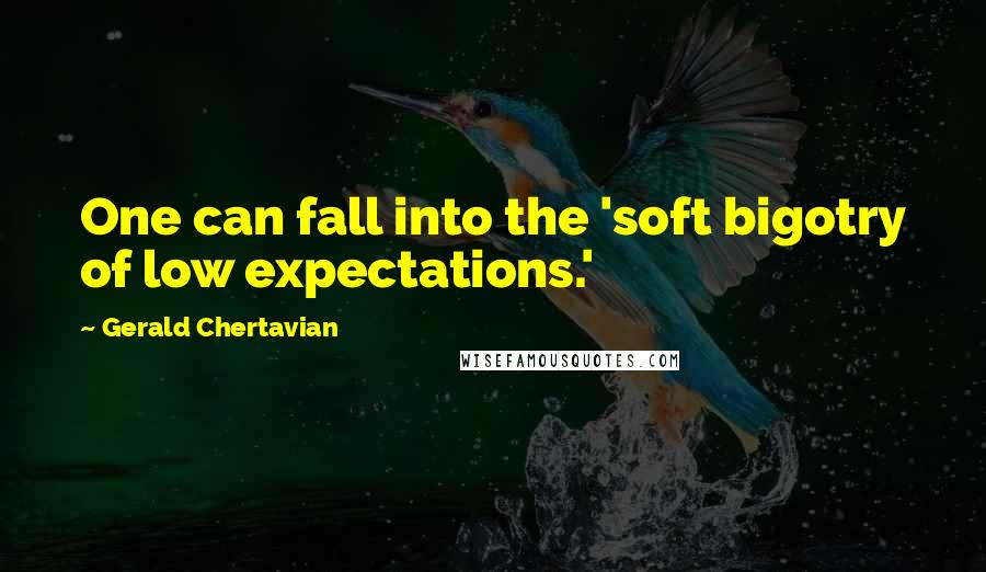 Gerald Chertavian Quotes: One can fall into the 'soft bigotry of low expectations.'