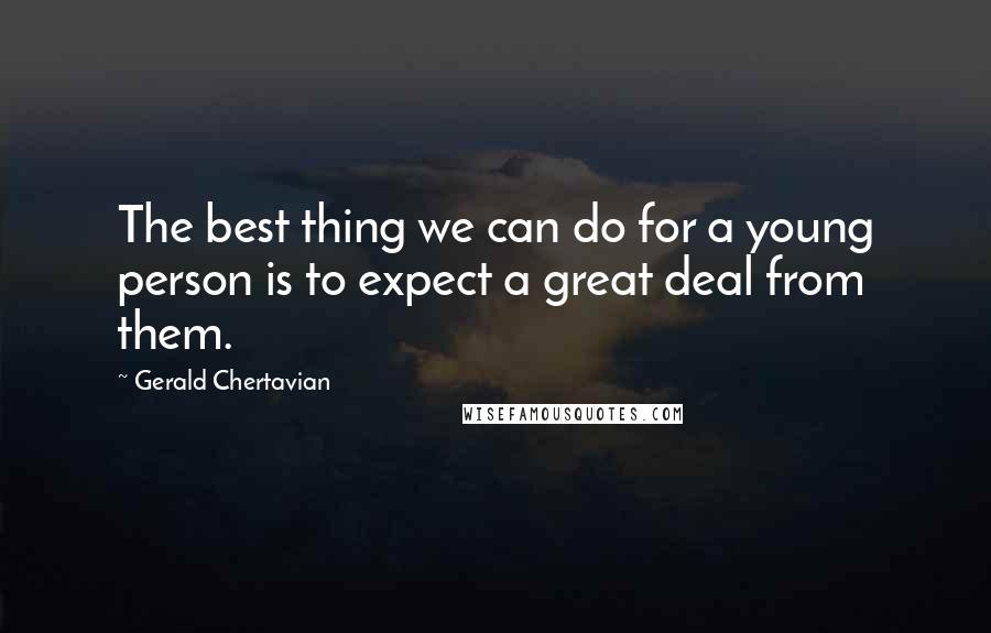 Gerald Chertavian Quotes: The best thing we can do for a young person is to expect a great deal from them.