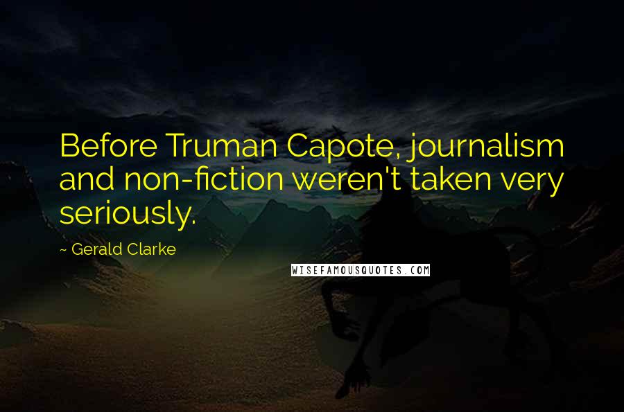 Gerald Clarke Quotes: Before Truman Capote, journalism and non-fiction weren't taken very seriously.