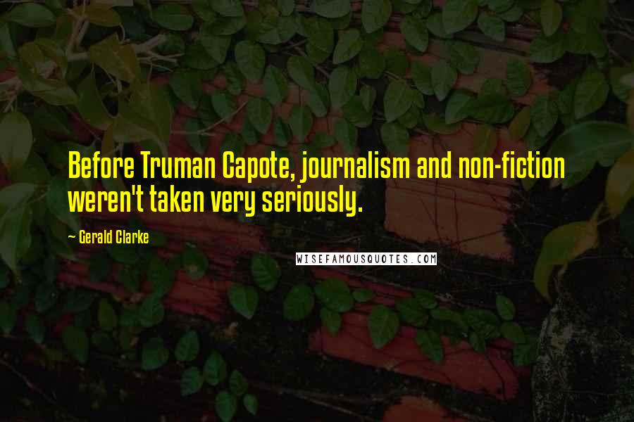 Gerald Clarke Quotes: Before Truman Capote, journalism and non-fiction weren't taken very seriously.