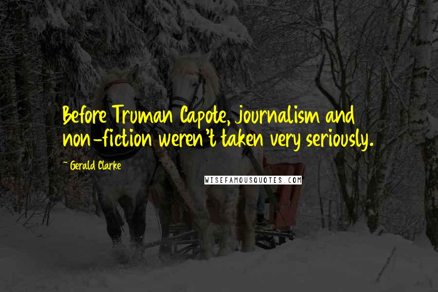 Gerald Clarke Quotes: Before Truman Capote, journalism and non-fiction weren't taken very seriously.