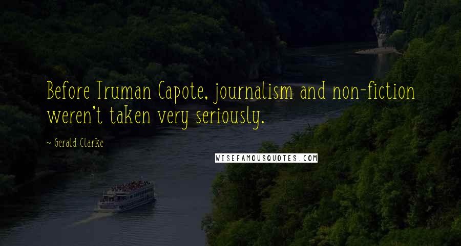 Gerald Clarke Quotes: Before Truman Capote, journalism and non-fiction weren't taken very seriously.