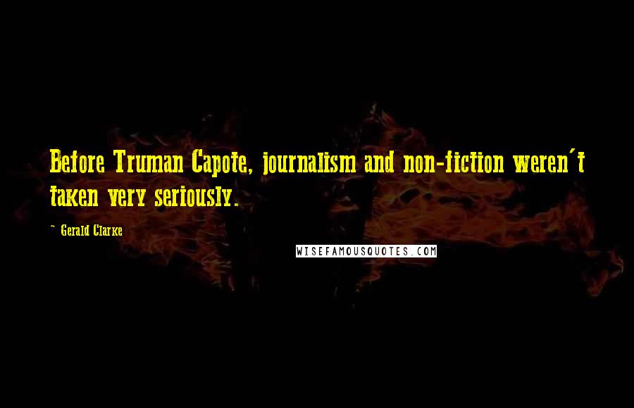 Gerald Clarke Quotes: Before Truman Capote, journalism and non-fiction weren't taken very seriously.