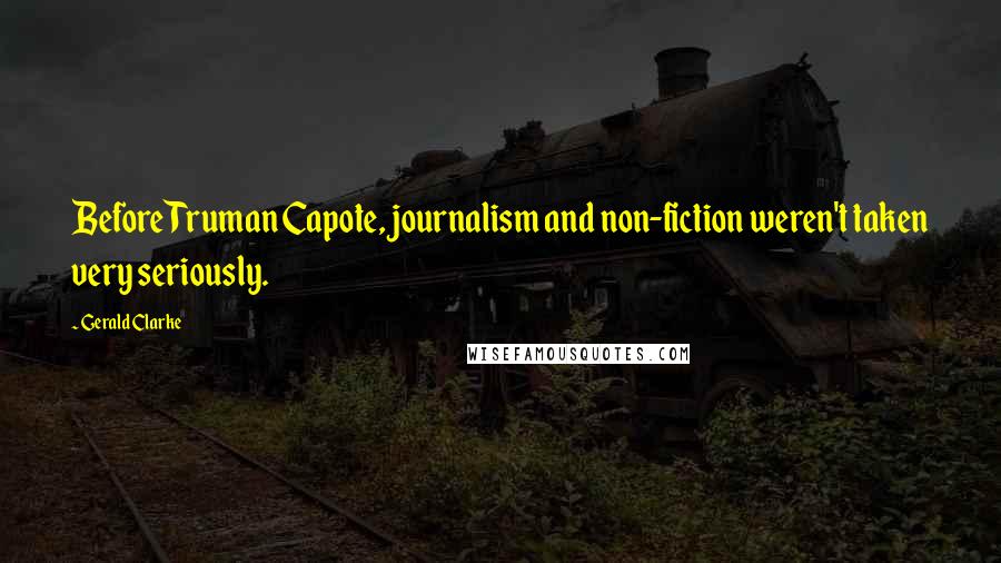 Gerald Clarke Quotes: Before Truman Capote, journalism and non-fiction weren't taken very seriously.