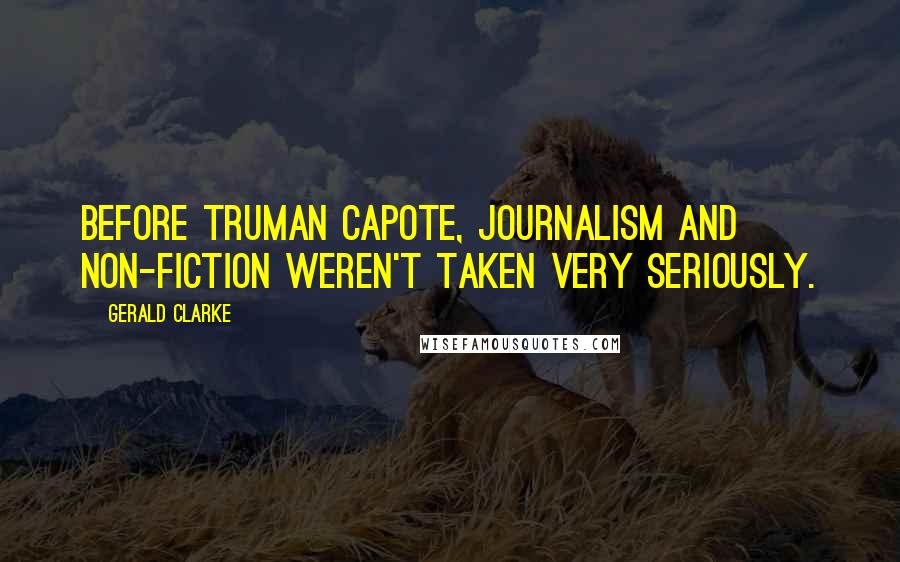 Gerald Clarke Quotes: Before Truman Capote, journalism and non-fiction weren't taken very seriously.