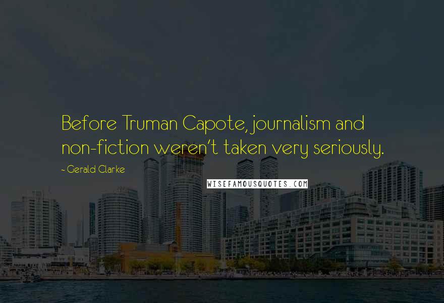 Gerald Clarke Quotes: Before Truman Capote, journalism and non-fiction weren't taken very seriously.