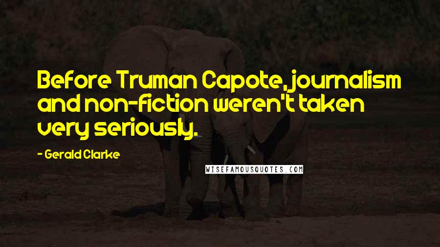 Gerald Clarke Quotes: Before Truman Capote, journalism and non-fiction weren't taken very seriously.