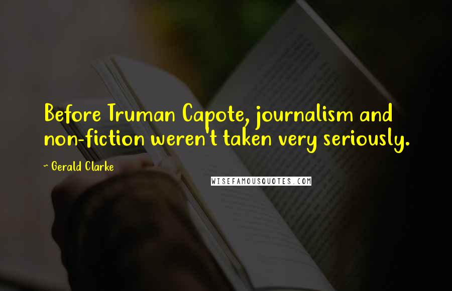 Gerald Clarke Quotes: Before Truman Capote, journalism and non-fiction weren't taken very seriously.