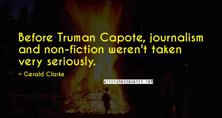 Gerald Clarke Quotes: Before Truman Capote, journalism and non-fiction weren't taken very seriously.