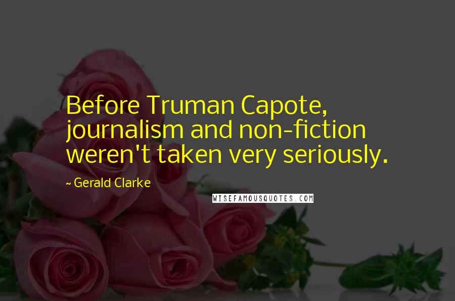 Gerald Clarke Quotes: Before Truman Capote, journalism and non-fiction weren't taken very seriously.