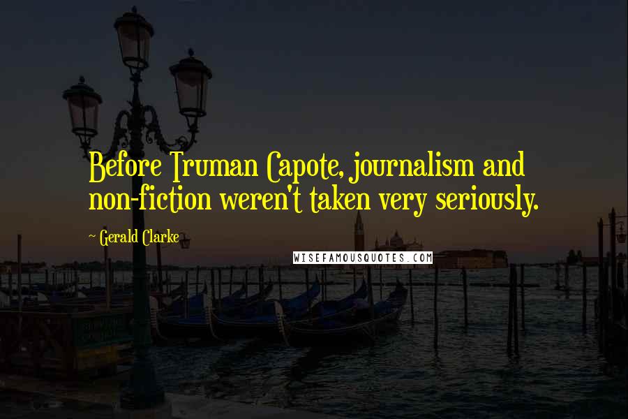 Gerald Clarke Quotes: Before Truman Capote, journalism and non-fiction weren't taken very seriously.