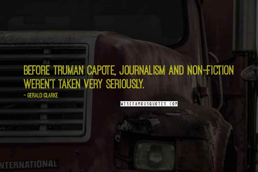 Gerald Clarke Quotes: Before Truman Capote, journalism and non-fiction weren't taken very seriously.