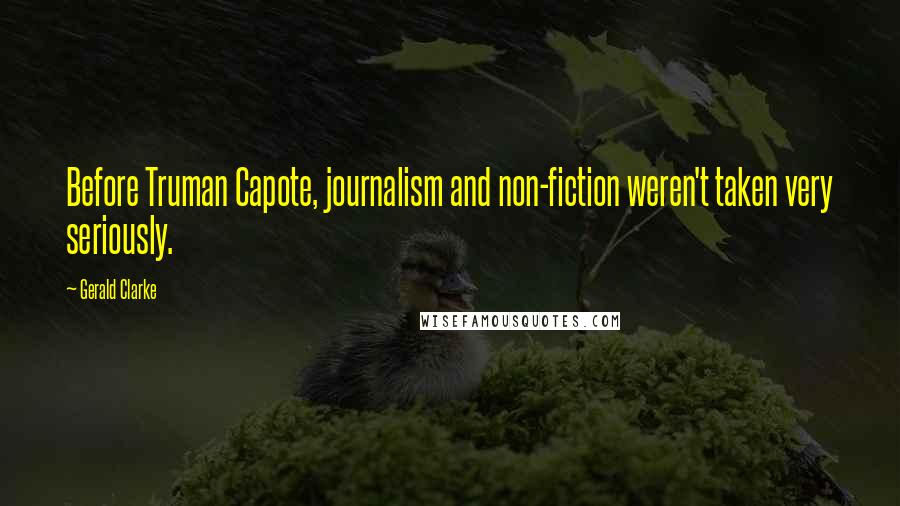 Gerald Clarke Quotes: Before Truman Capote, journalism and non-fiction weren't taken very seriously.