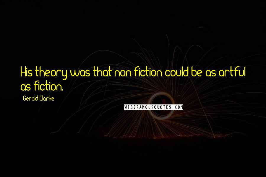 Gerald Clarke Quotes: His theory was that non-fiction could be as artful as fiction.