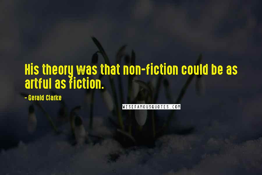 Gerald Clarke Quotes: His theory was that non-fiction could be as artful as fiction.