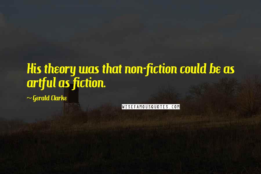 Gerald Clarke Quotes: His theory was that non-fiction could be as artful as fiction.