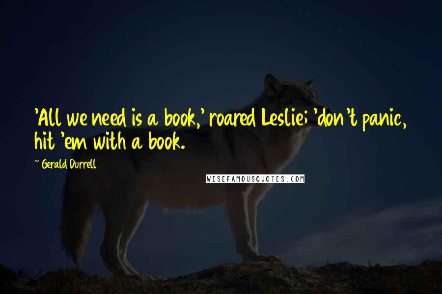 Gerald Durrell Quotes: 'All we need is a book,' roared Leslie; 'don't panic, hit 'em with a book.