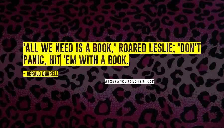 Gerald Durrell Quotes: 'All we need is a book,' roared Leslie; 'don't panic, hit 'em with a book.