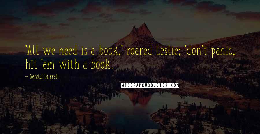 Gerald Durrell Quotes: 'All we need is a book,' roared Leslie; 'don't panic, hit 'em with a book.