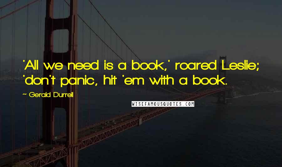 Gerald Durrell Quotes: 'All we need is a book,' roared Leslie; 'don't panic, hit 'em with a book.