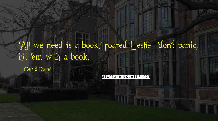 Gerald Durrell Quotes: 'All we need is a book,' roared Leslie; 'don't panic, hit 'em with a book.