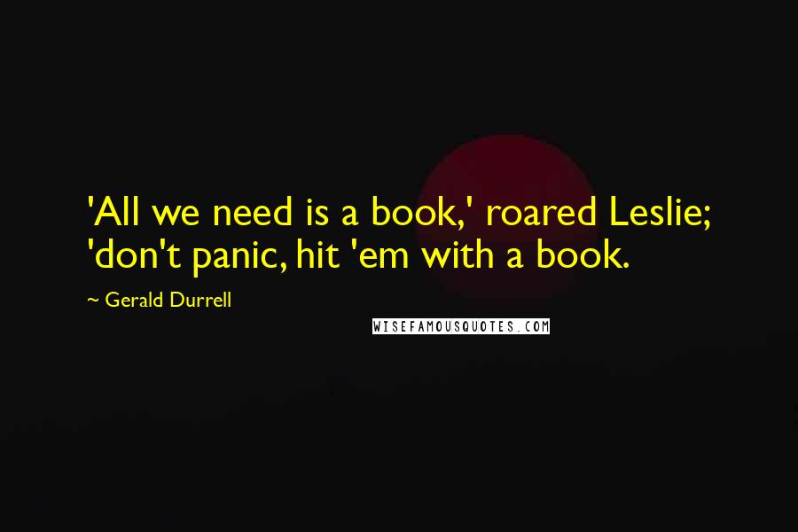 Gerald Durrell Quotes: 'All we need is a book,' roared Leslie; 'don't panic, hit 'em with a book.