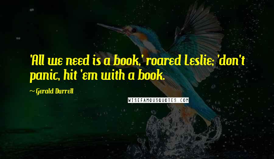 Gerald Durrell Quotes: 'All we need is a book,' roared Leslie; 'don't panic, hit 'em with a book.