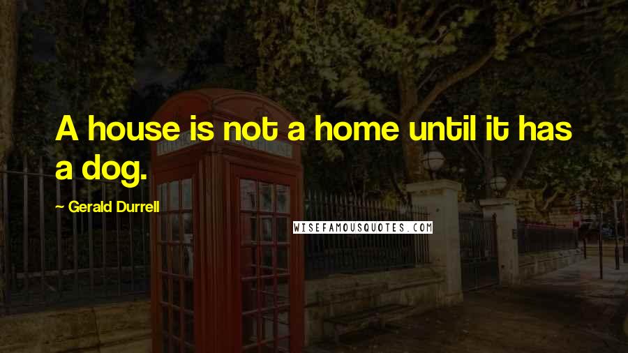 Gerald Durrell Quotes: A house is not a home until it has a dog.