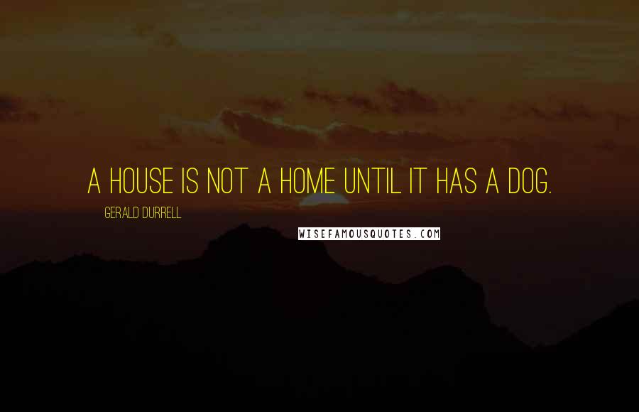 Gerald Durrell Quotes: A house is not a home until it has a dog.