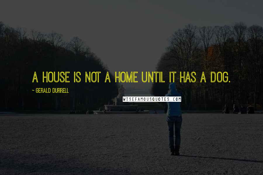 Gerald Durrell Quotes: A house is not a home until it has a dog.