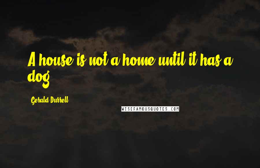 Gerald Durrell Quotes: A house is not a home until it has a dog.