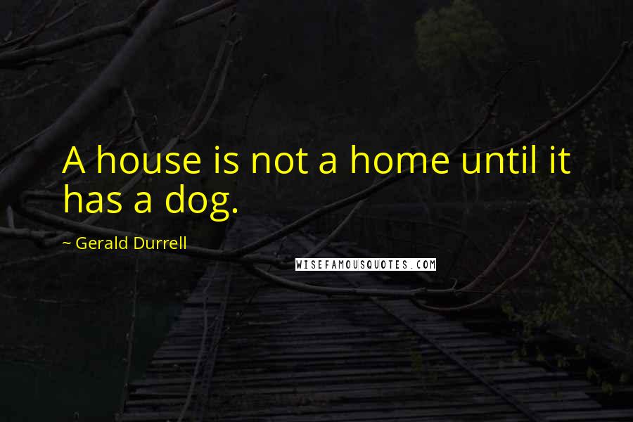 Gerald Durrell Quotes: A house is not a home until it has a dog.