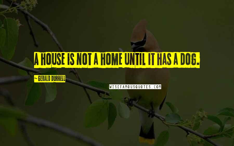 Gerald Durrell Quotes: A house is not a home until it has a dog.