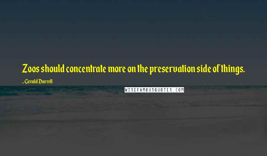 Gerald Durrell Quotes: Zoos should concentrate more on the preservation side of things.