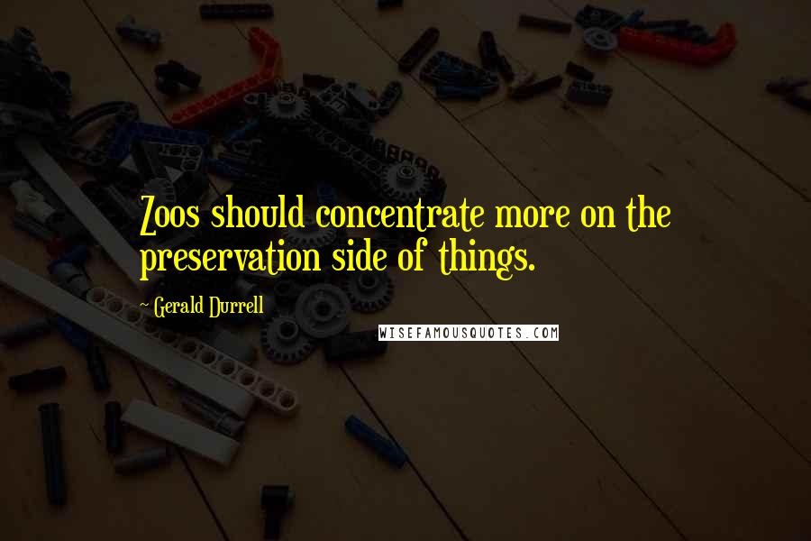 Gerald Durrell Quotes: Zoos should concentrate more on the preservation side of things.