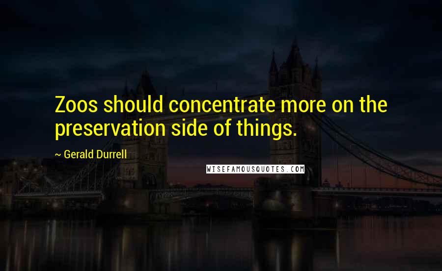 Gerald Durrell Quotes: Zoos should concentrate more on the preservation side of things.