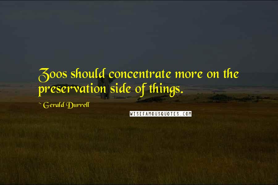 Gerald Durrell Quotes: Zoos should concentrate more on the preservation side of things.