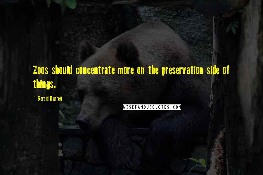 Gerald Durrell Quotes: Zoos should concentrate more on the preservation side of things.